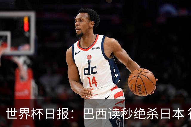 世界杯日报：巴西读秒绝杀日本 德国荷兰点球大战均出局
