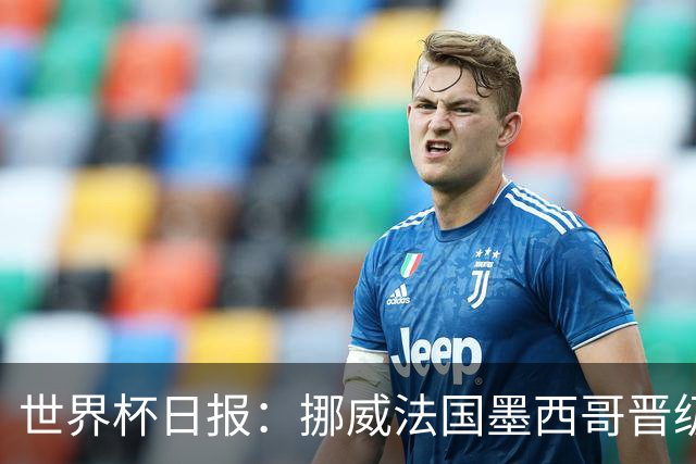 世界杯日报：挪威法国墨西哥晋级 巴西大将恐因伤退出