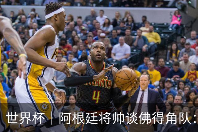 世界杯｜阿根廷将帅谈佛得角队：难缠、强大……