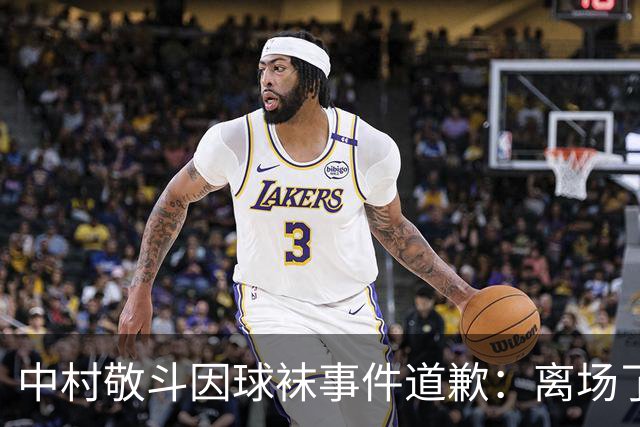 中村敬斗因球袜事件道歉：离场了大概两三分钟，给球队添了麻烦