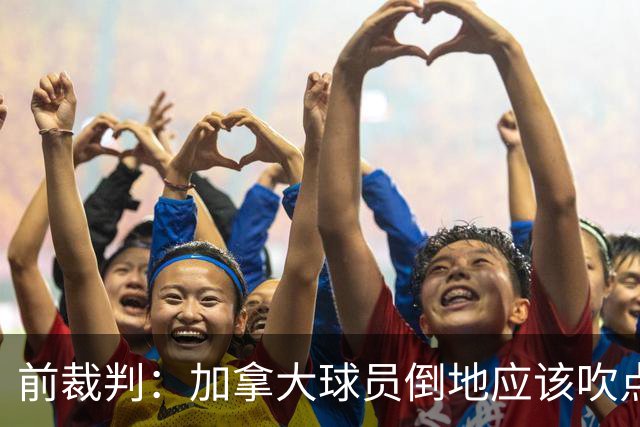 前裁判：加拿大球员倒地应该吹点球，VAR介不介入的标准不统一