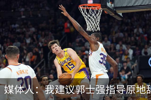媒体人：我建议郭士强指导原地辞职 他的执教水平太有限了