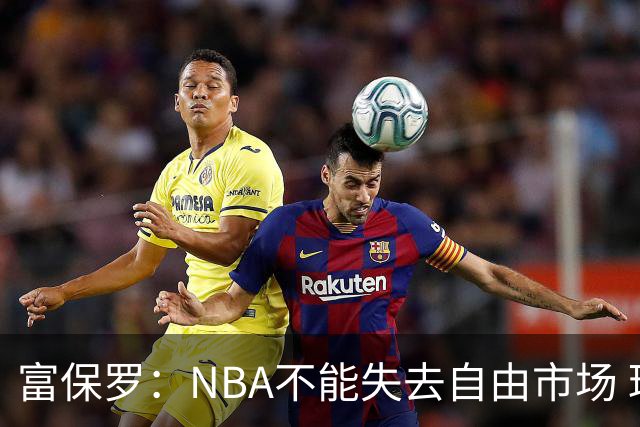 富保罗：NBA不能失去自由市场 球迷爱看 该直播让球员现场拿钱