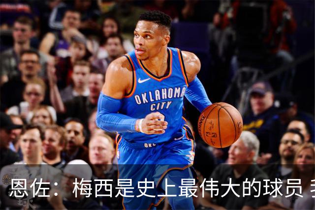 恩佐：梅西是史上最伟大的球员 我们会努力卫冕世界杯