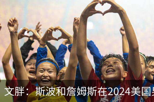 文胖：斯波和詹姆斯在2024美国男篮期间重新找回化学反应