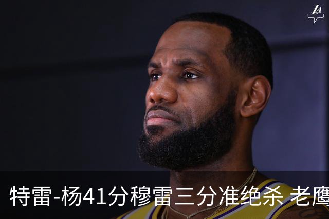 特雷-杨41分穆雷三分准绝杀 老鹰1分险胜魔术