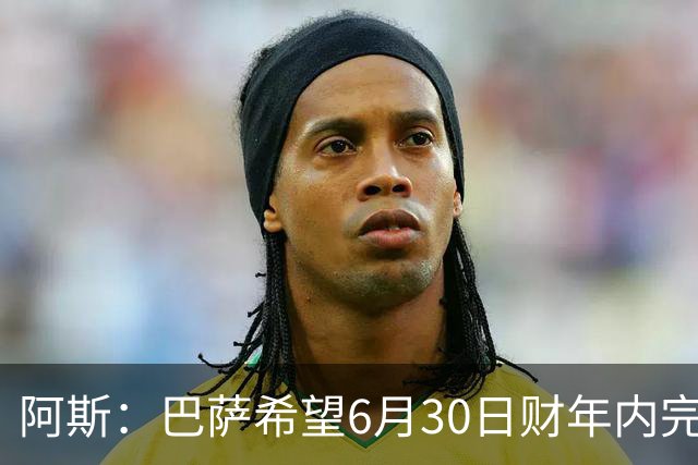 阿斯：巴萨希望6月30日财年内完成法蒂的出售，能进一步改善账目