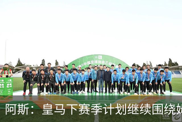 阿斯：皇马下赛季计划继续围绕姆巴佩打造球队，最大化发挥他能力