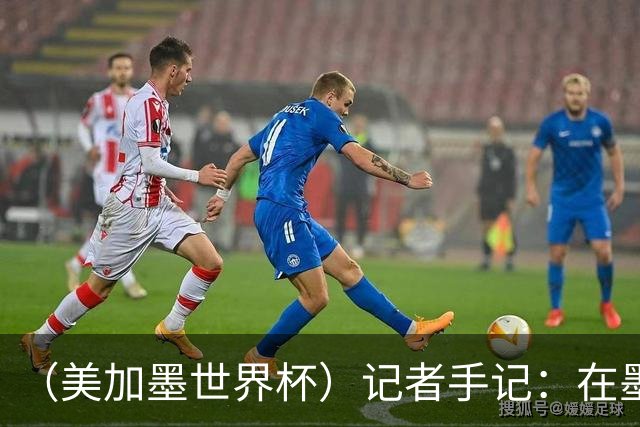 （美加墨世界杯）记者手记：在墨西哥城，足球是一场庆典