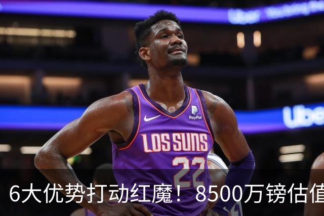 6大优势打动红魔！8500万镑估值严重失算，曼联加码待遇硬抢M费
