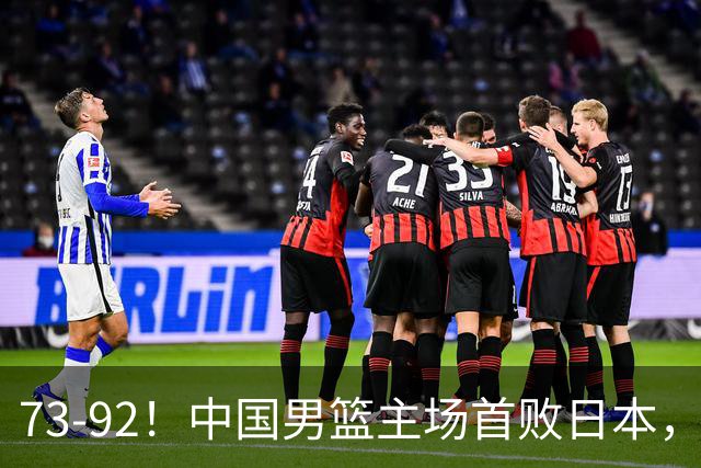 73-92！中国男篮主场首败日本，郭士强和教练组这4刀不动就真没救了