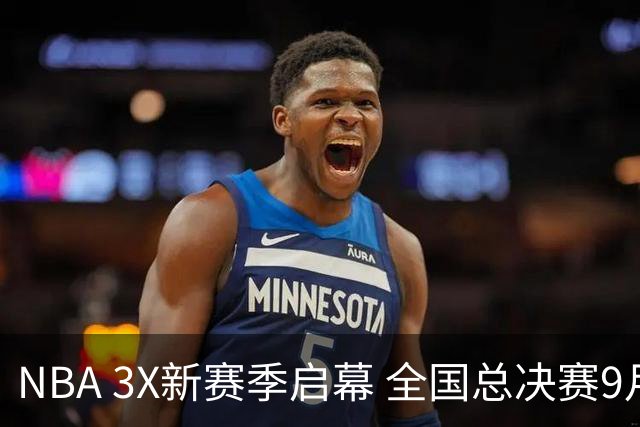 NBA 3X新赛季启幕 全国总决赛9月在深圳举行